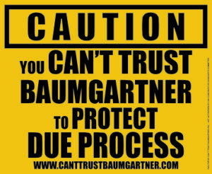 A yard sign reading "Caution you can't trust Baumgartner to protect due process."